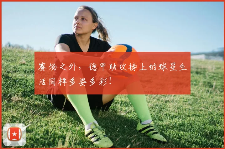 赛场之外,德甲助攻榜上的球星生活同样多姿多彩!
