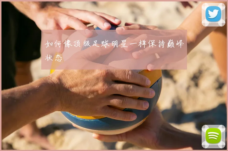 如何像顶级足球明星一样保持巅峰状态