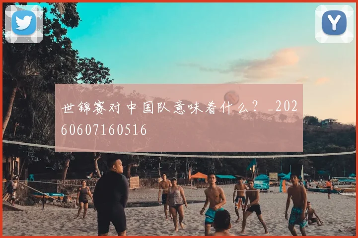 世锦赛对中国队意味着什么？_20260607160516