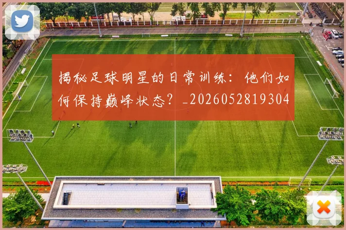 揭秘足球明星的日常训练:他们如何保持巅峰状态?_20260528193049