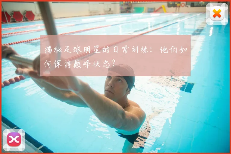 揭秘足球明星的日常训练:他们如何保持巅峰状态?