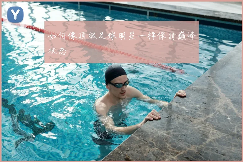 如何像顶级足球明星一样保持巅峰状态