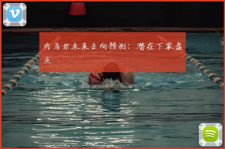 内马尔未来去向预测:潜在下家盘点