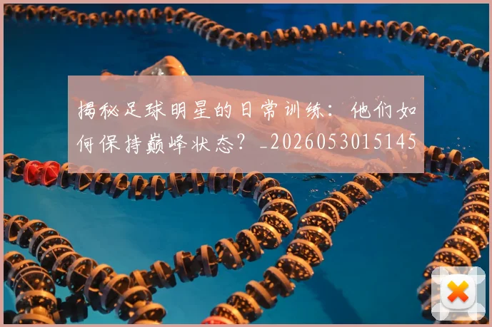 揭秘足球明星的日常训练:他们如何保持巅峰状态?_20260530151458