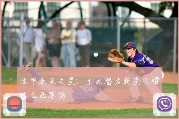 法甲未来之星：十大潜力新星闪耀法兰西赛场