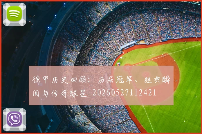 德甲历史回顾：历届冠军、经典瞬间与传奇球星_20260527112421